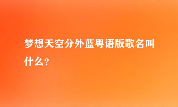 梦想天空分外蓝粤语版歌名叫什么？