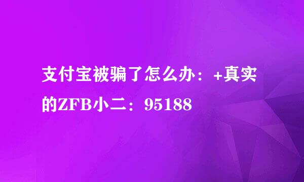 支付宝被骗了怎么办：+真实的ZFB小二：95188