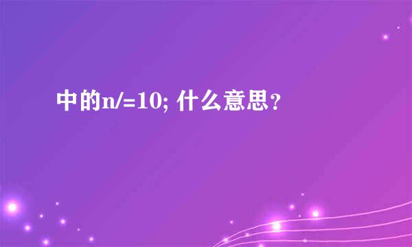 中的n/=10; 什么意思？