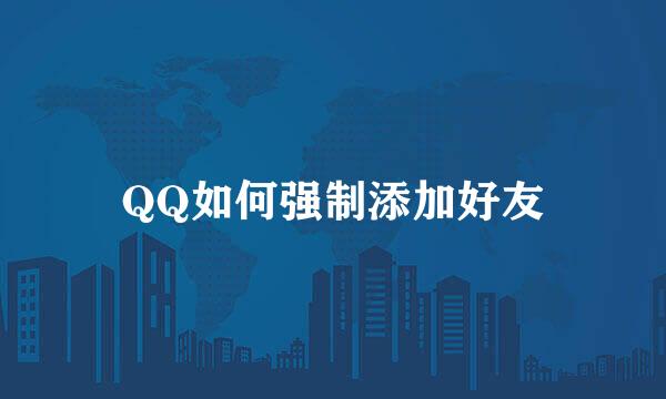 QQ如何强制添加好友