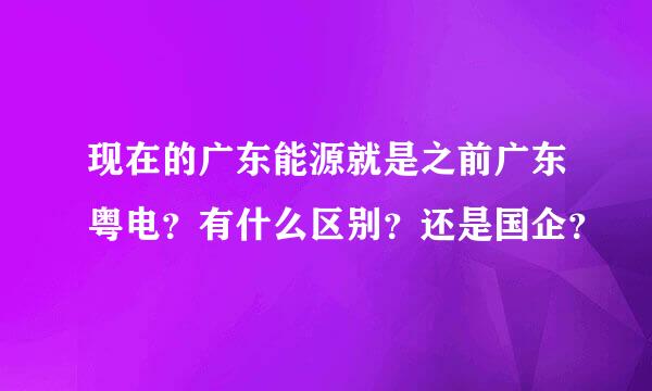 现在的广东能源就是之前广东粤电？有什么区别？还是国企？