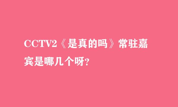 CCTV2《是真的吗》常驻嘉宾是哪几个呀？