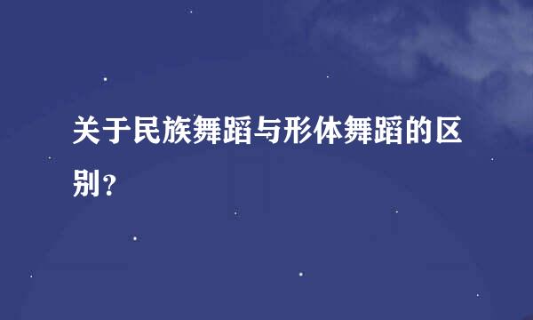 关于民族舞蹈与形体舞蹈的区别？