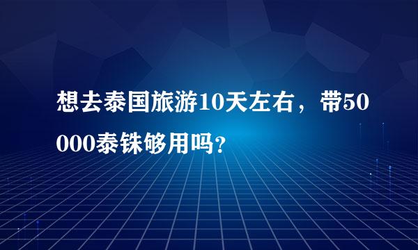 想去泰国旅游10天左右，带50000泰铢够用吗？