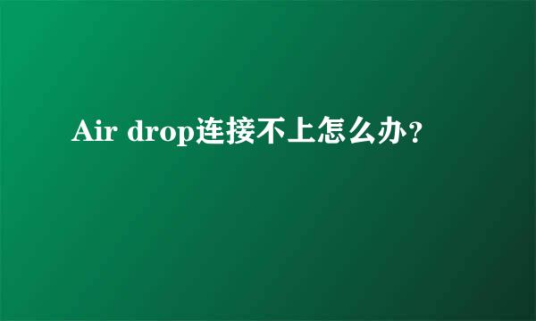 Air drop连接不上怎么办？