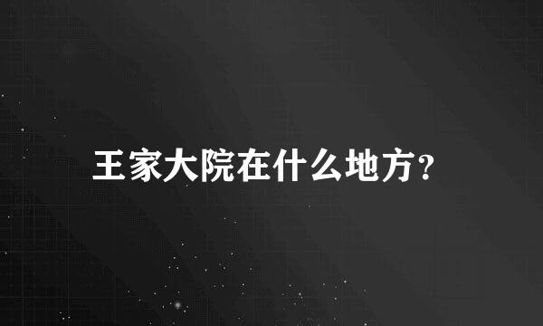 王家大院在什么地方？