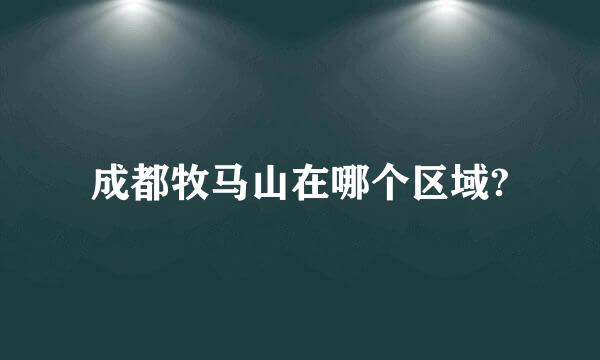 成都牧马山在哪个区域?