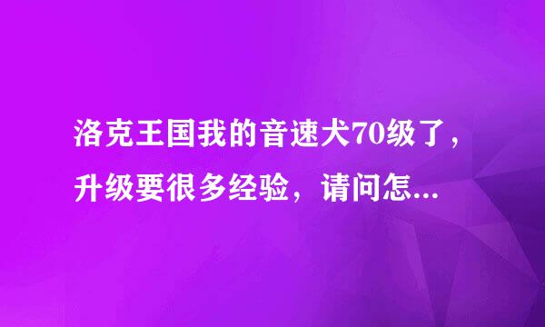 洛克王国我的音速犬70级了，升级要很多经验，请问怎么快速升级。