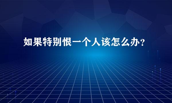 如果特别恨一个人该怎么办？