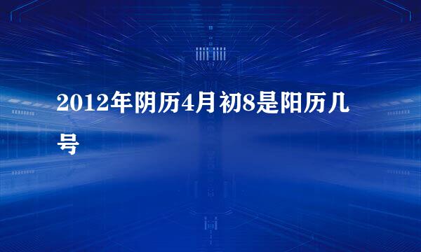 2012年阴历4月初8是阳历几号