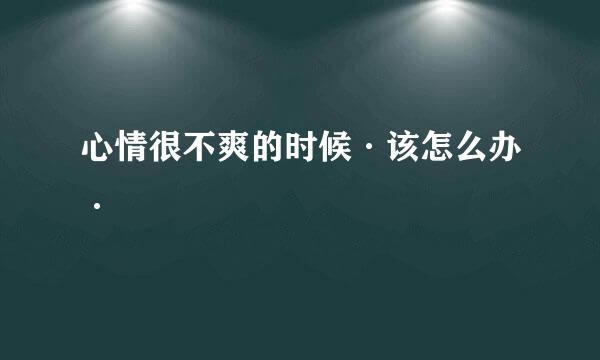 心情很不爽的时候·该怎么办·