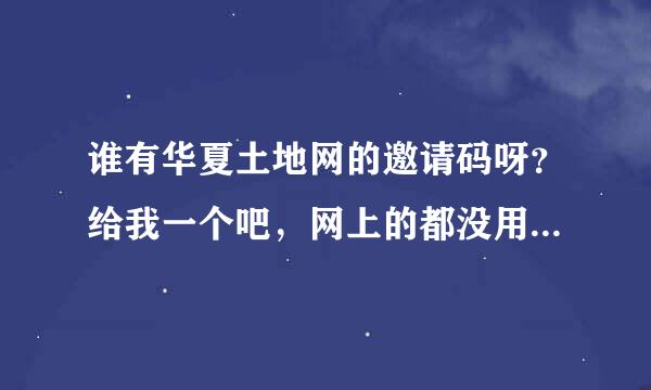 谁有华夏土地网的邀请码呀？给我一个吧，网上的都没用，非常感谢！