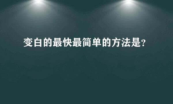 变白的最快最简单的方法是？