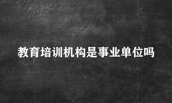 教育培训机构是事业单位吗