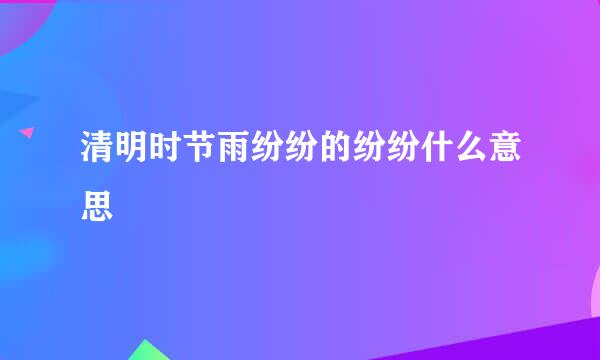 清明时节雨纷纷的纷纷什么意思