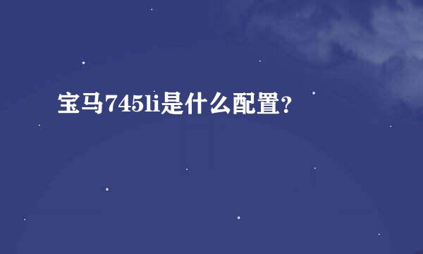 宝马745li是什么配置？