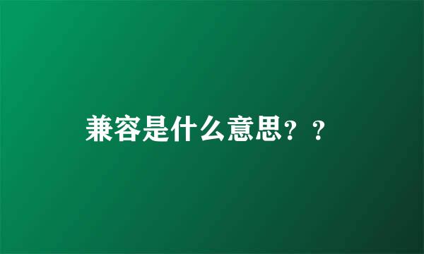 兼容是什么意思？？