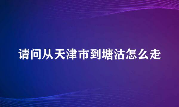 请问从天津市到塘沽怎么走