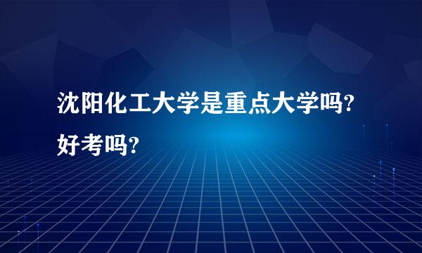 沈阳化工大学是重点大学吗?好考吗?