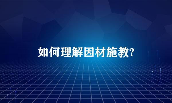 如何理解因材施教?