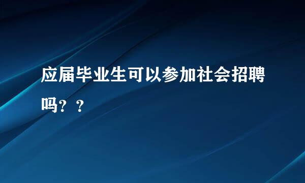 应届毕业生可以参加社会招聘吗？？