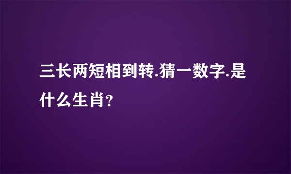 三长两短相到转.猜一数字.是什么生肖？