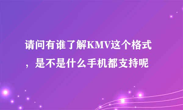 请问有谁了解KMV这个格式，是不是什么手机都支持呢