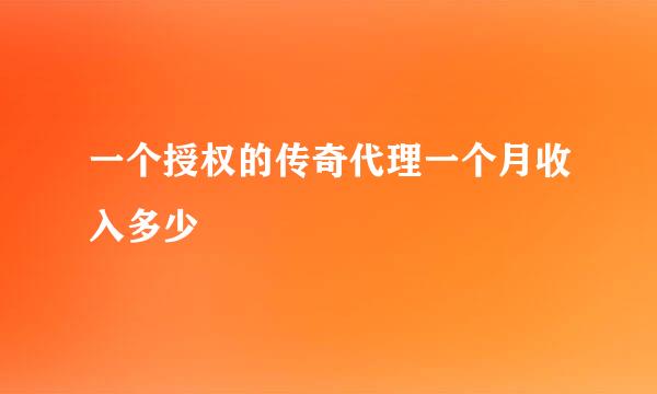 一个授权的传奇代理一个月收入多少