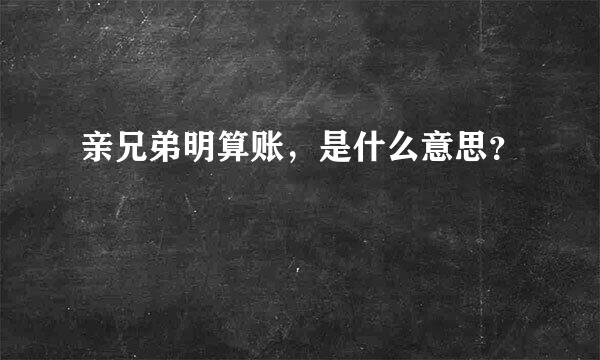 亲兄弟明算账，是什么意思？