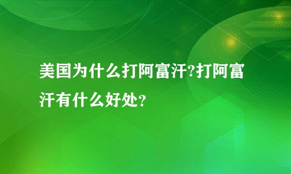 美国为什么打阿富汗?打阿富汗有什么好处？