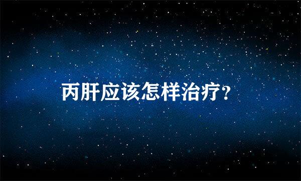 丙肝应该怎样治疗？