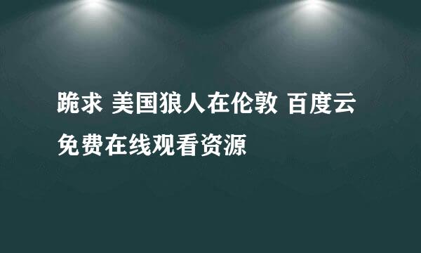 跪求 美国狼人在伦敦 百度云免费在线观看资源