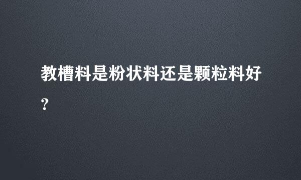 教槽料是粉状料还是颗粒料好？