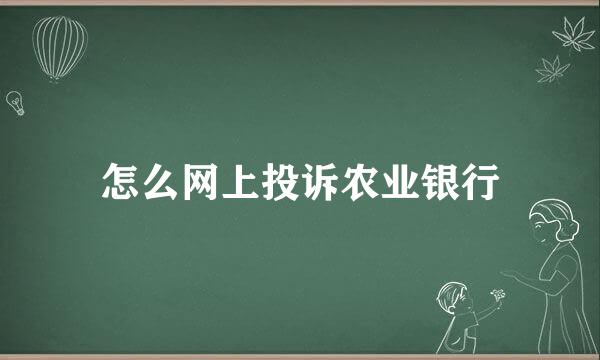 怎么网上投诉农业银行