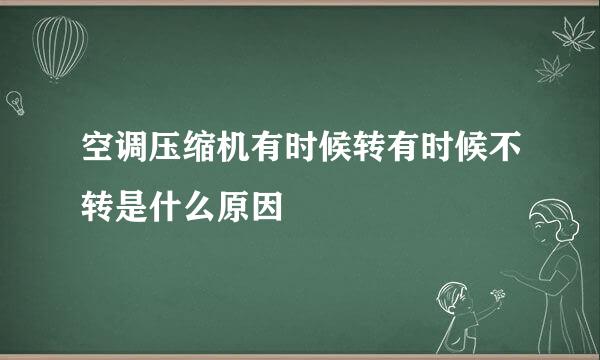 空调压缩机有时候转有时候不转是什么原因