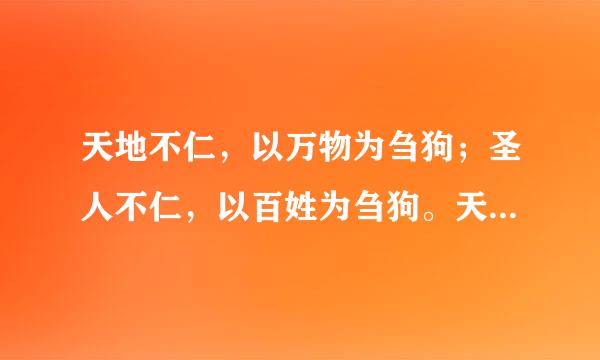 天地不仁，以万物为刍狗；圣人不仁，以百姓为刍狗。天地之间，其犹橐龠