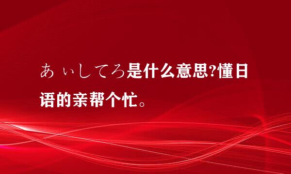 あ ぃしてろ是什么意思?懂日语的亲帮个忙。