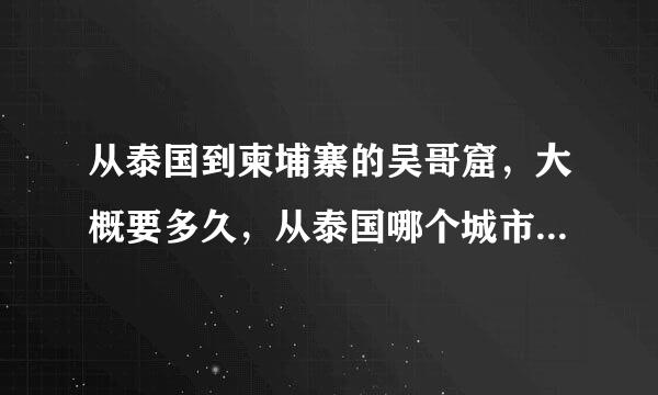 从泰国到柬埔寨的吴哥窟，大概要多久，从泰国哪个城市去比较近，最好有具体线路。告诉我怎么走，谢谢！！