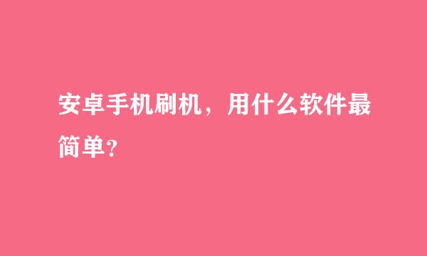 安卓手机刷机，用什么软件最简单？