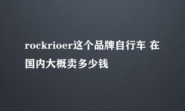 rockrioer这个品牌自行车 在国内大概卖多少钱