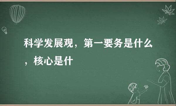 科学发展观，第一要务是什么，核心是什