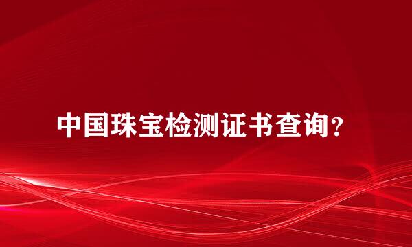 中国珠宝检测证书查询？