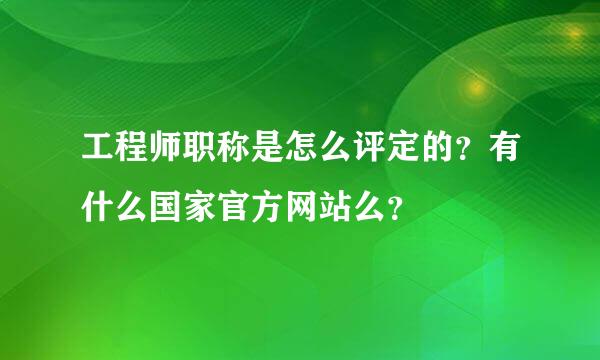 工程师职称是怎么评定的？有什么国家官方网站么？