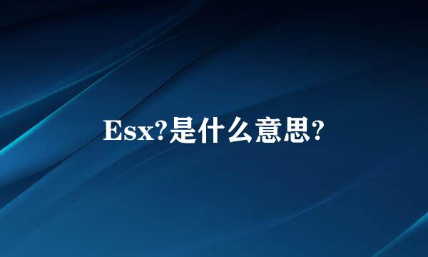 Esx?是什么意思?