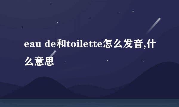 eau de和toilette怎么发音,什么意思