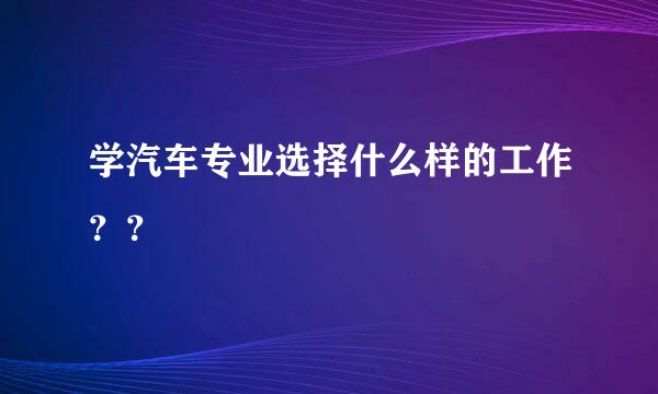 学汽车专业选择什么样的工作？？