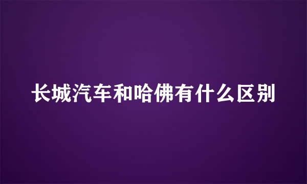 长城汽车和哈佛有什么区别