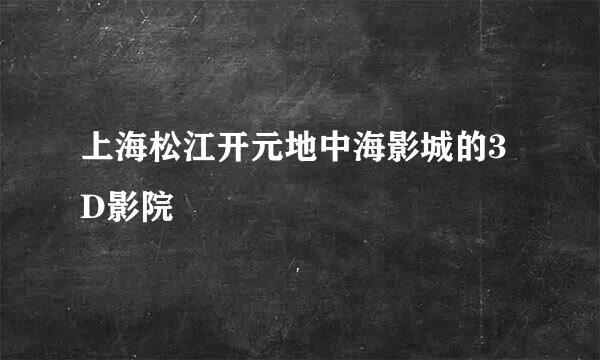 上海松江开元地中海影城的3D影院