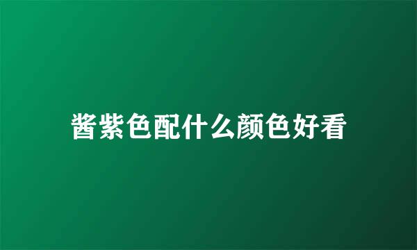 酱紫色配什么颜色好看