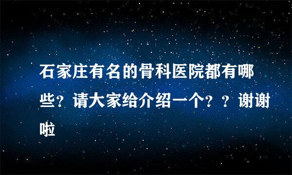 石家庄有名的骨科医院都有哪些？请大家给介绍一个？？谢谢啦